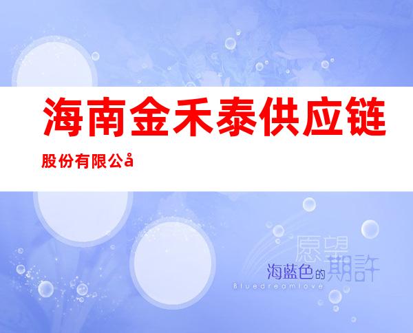 海南金禾泰供应链股份有限公司